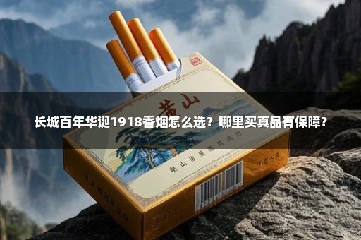 长城百年华诞1918香烟怎么选?哪里买真品有保障?