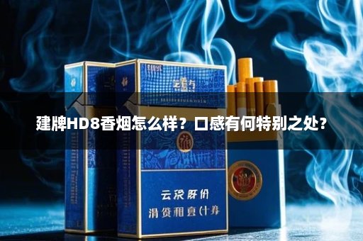 建牌HD8香烟怎么样?口感有何特别之处?